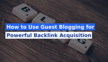 How to Use Guest Blogging for Powerful Backlink Acquisition