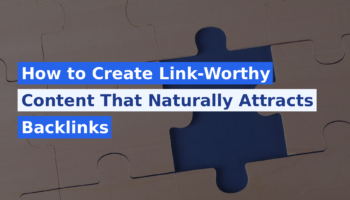 How to Create Link-Worthy Content That Naturally Attracts Backlinks