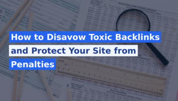 How to Disavow Toxic Backlinks and Protect Your Site from Penalties