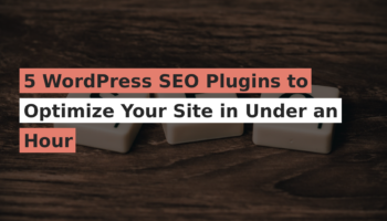 5 WordPress SEO Plugins to Optimize Your Site in Under an Hour