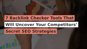 7 Backlink Checker Tools That Will Uncover Your Competitors’ Secret SEO Strategies