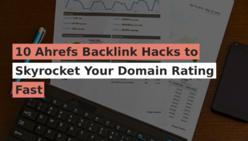10 Ahrefs Backlink Hacks to Skyrocket Your Domain Rating Fast